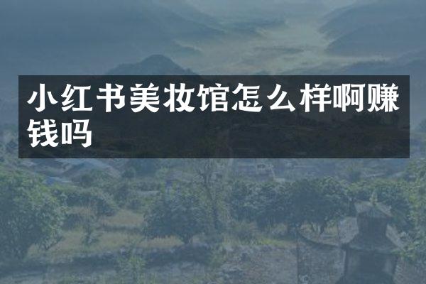 小红书美妆馆怎么样啊赚钱吗
