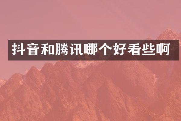 抖音和腾讯哪个好看些啊