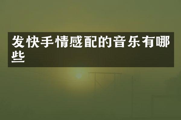发快手情感配的音乐有哪些