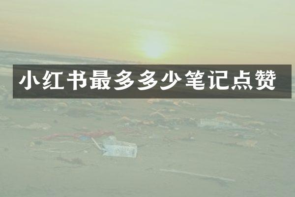 小红书最多多少笔记点赞