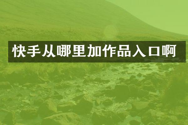 快手从哪里加作品入口啊