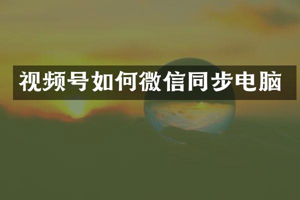 视频号如何微信同步电脑