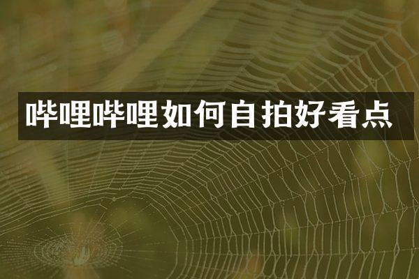 哔哩哔哩如何自拍好看点