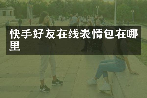 快手好友在线表情包在哪里