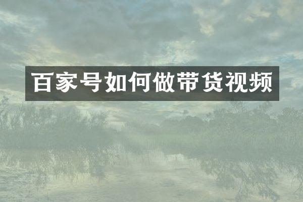 百家号如何做带货视频