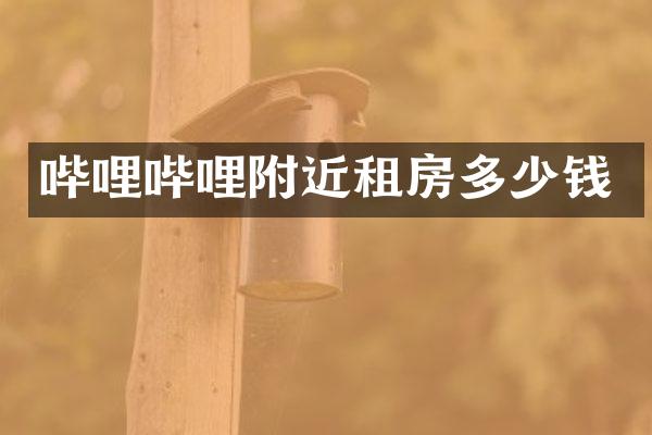 哔哩哔哩附近租房多少钱