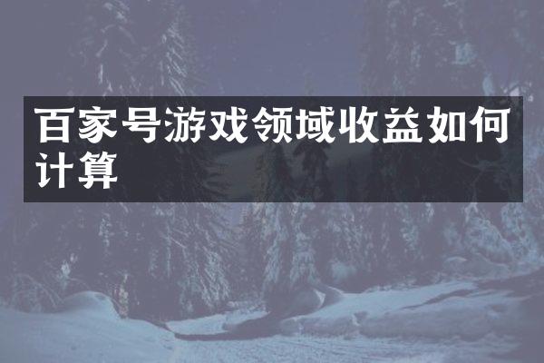 百家号游戏领域收益如何计算
