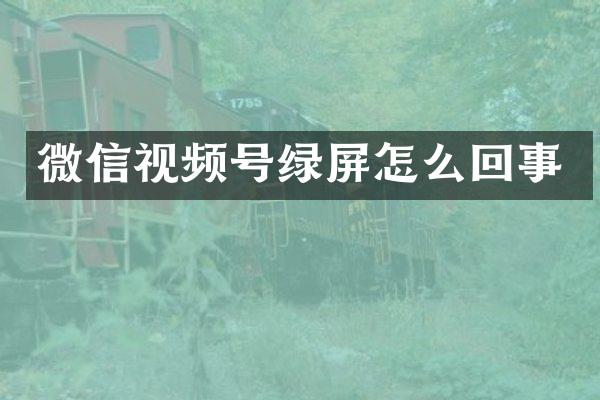 微信视频号绿屏怎么回事