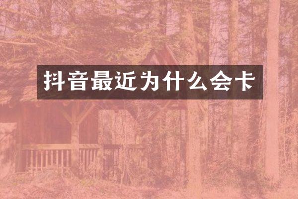 抖音最近为什么会卡