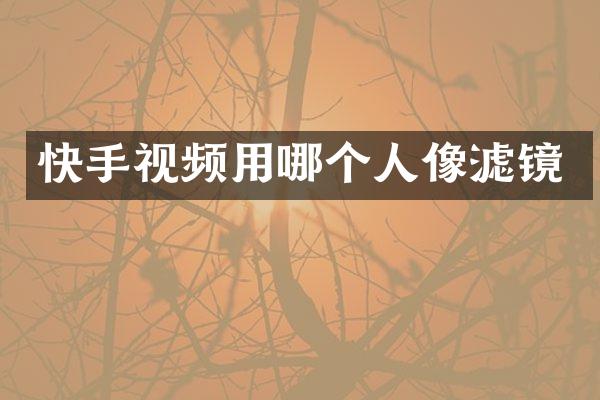 快手视频用哪个人像滤镜