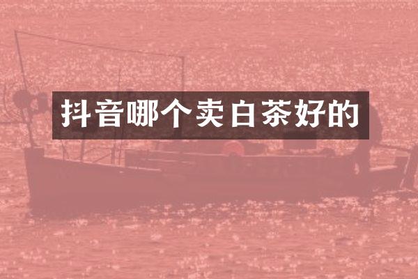 抖音哪个卖白茶好的