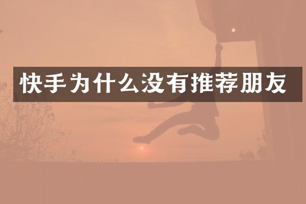 快手为什么没有推荐朋友