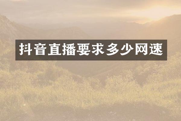 抖音直播要求多少网速