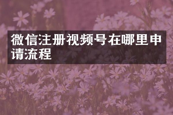 微信注册视频号在哪里申请流程