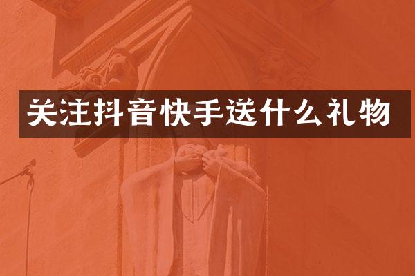 关注抖音快手送什么礼物