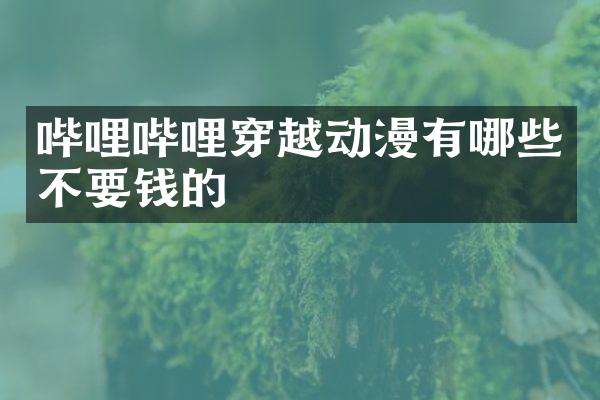 哔哩哔哩穿越动漫有哪些不要钱的