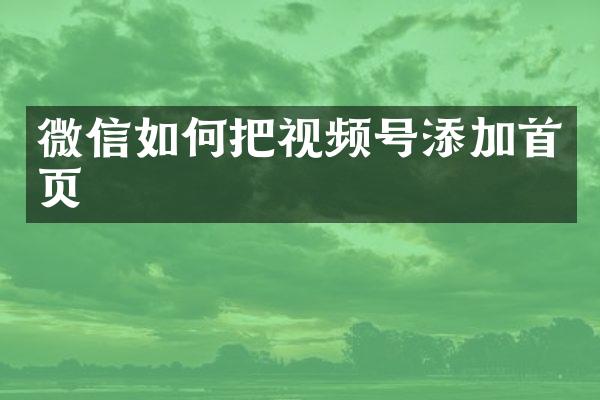 微信如何把视频号添加首页
