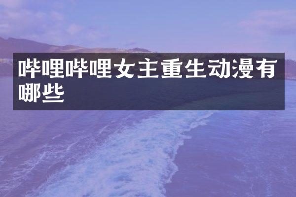 哔哩哔哩女主重生动漫有哪些