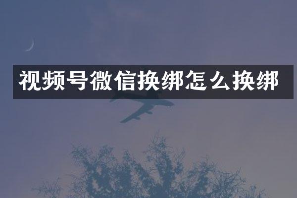 视频号微信换绑怎么换绑