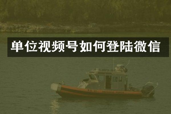 单位视频号如何登陆微信
