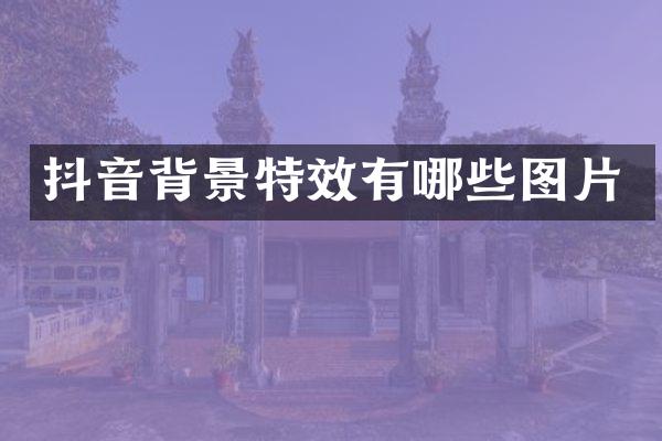 抖音背景特效有哪些图片