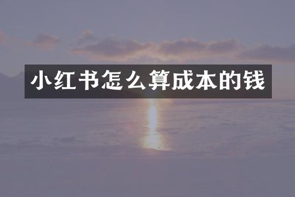 小红书怎么算成本的钱