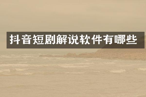 抖音短剧解说软件有哪些