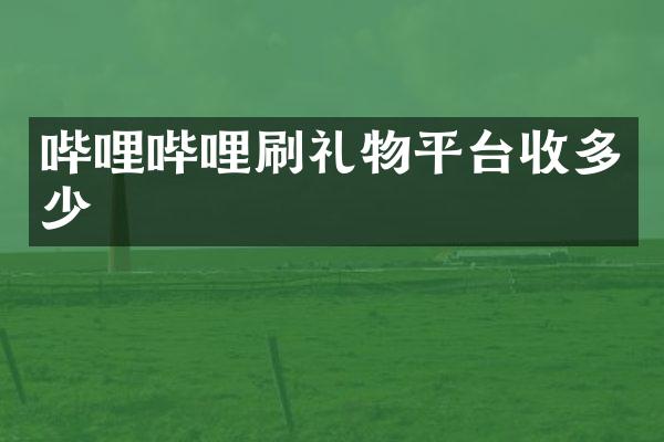 哔哩哔哩刷礼物平台收多少