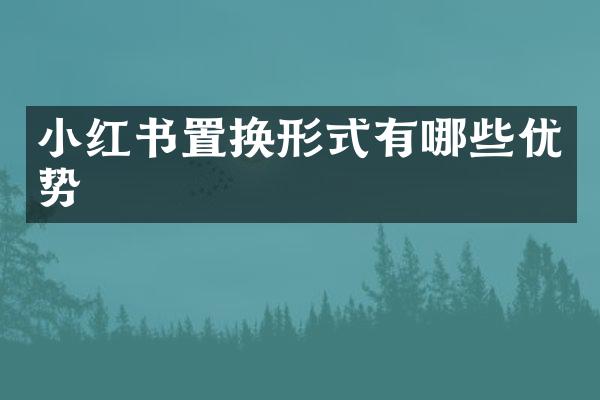 小红书置换形式有哪些优势