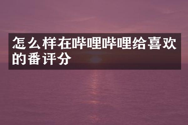 怎么样在哔哩哔哩给喜欢的番评分