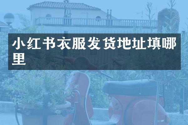 小红书衣服发货地址填哪里