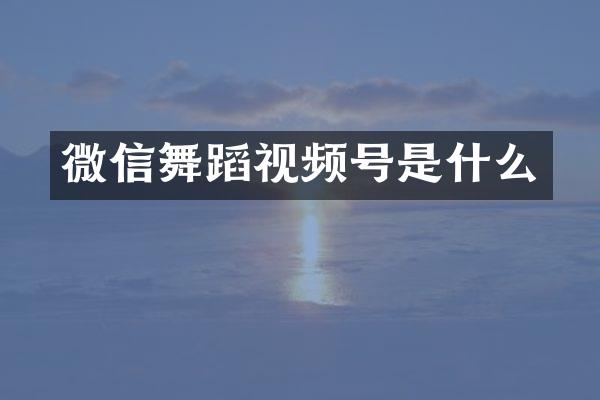 微信舞蹈视频号是什么