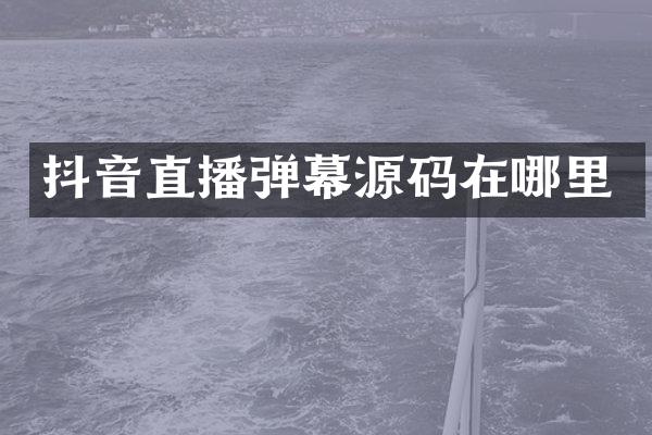 抖音直播弹幕源码在哪里