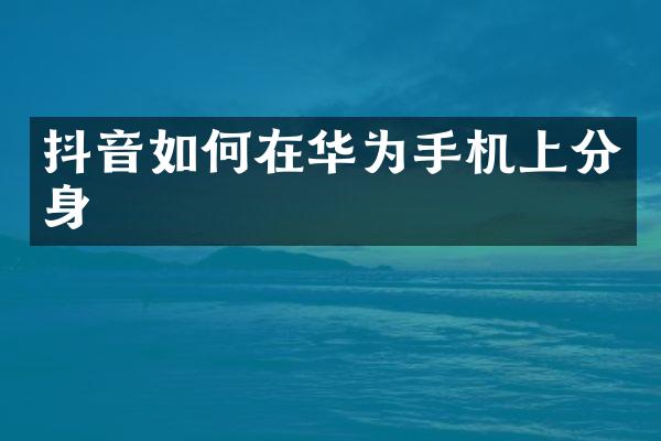 抖音如何在华为手机上分身