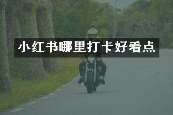 小红书哪里打卡好看点