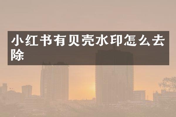 小红书有贝壳水印怎么去除