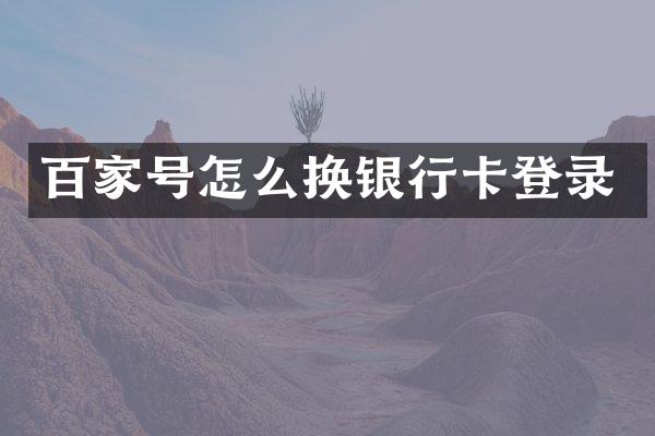 百家号怎么换银行卡登录
