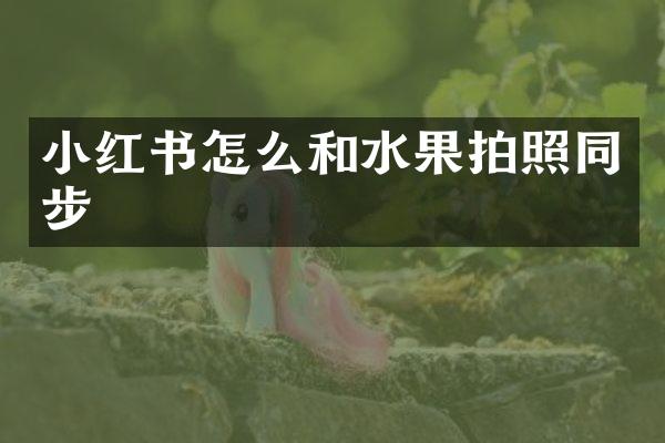 小红书怎么和水果拍照同步