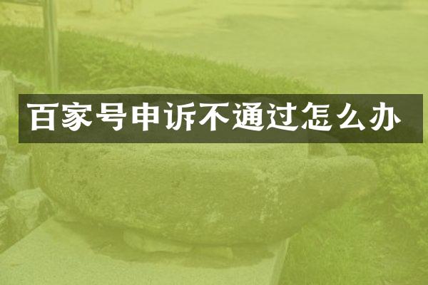 百家号申诉不通过怎么办