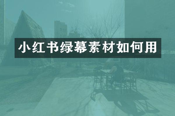 小红书绿幕素材如何用