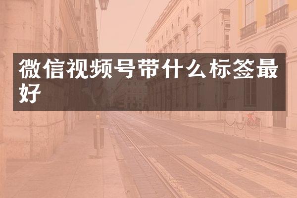 微信视频号带什么标签最好