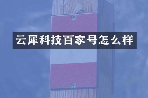 云犀科技百家号怎么样