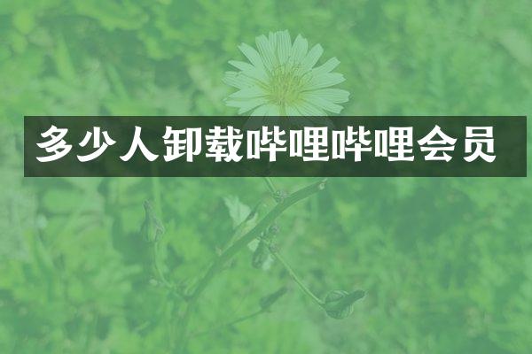 多少人卸载哔哩哔哩会员