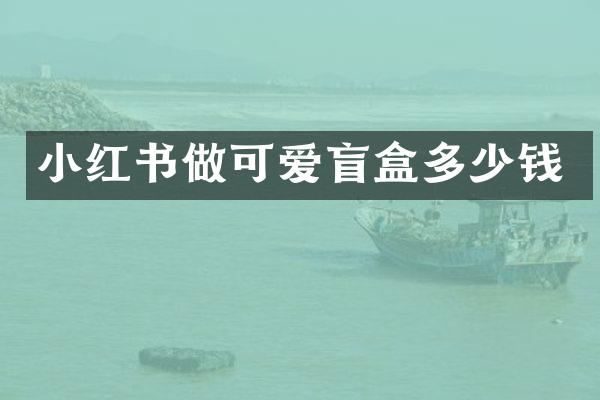 小红书做可爱盲盒多少钱