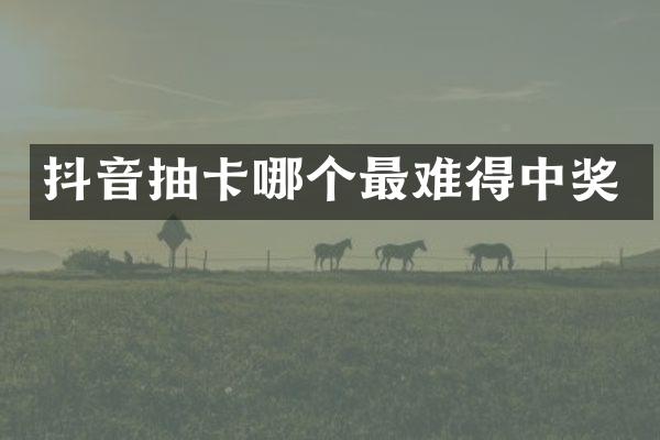 抖音抽卡哪个最难得中奖