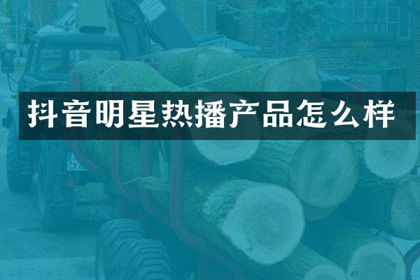 抖音明星热播产品怎么样