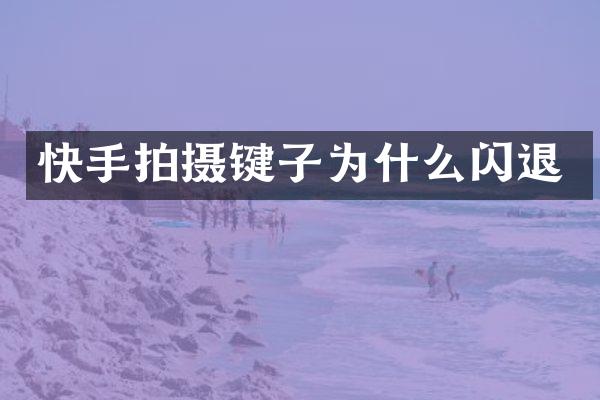 快手拍摄键子为什么闪退