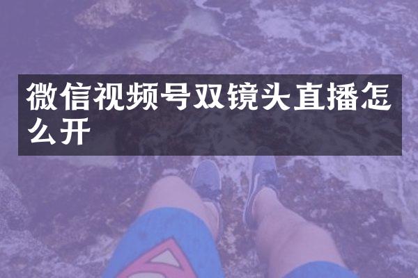 微信视频号双镜头直播怎么开