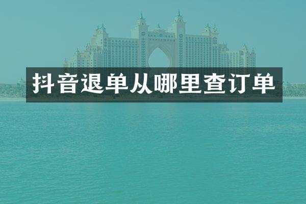 抖音退单从哪里查订单