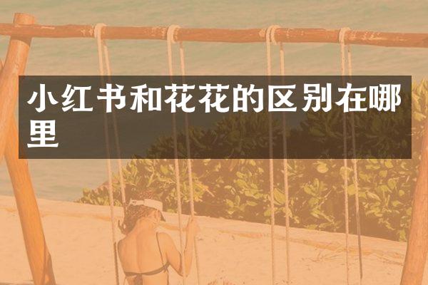 小红书和花花的区别在哪里